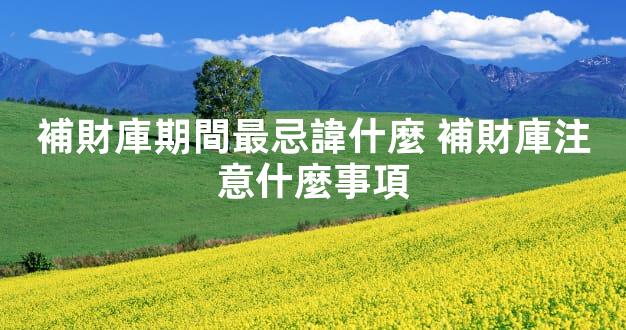 補財庫期間最忌諱什麼 補財庫注意什麼事項